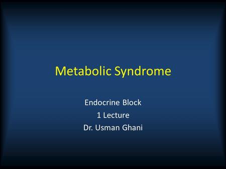 Metabolic Syndrome Endocrine Block 1 Lecture Dr. Usman Ghani.