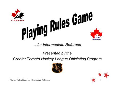 Playing Rules Game for Intermediate Referees1 …for Intermediate Referees Presented by the Greater Toronto Hockey League Officiating Program.