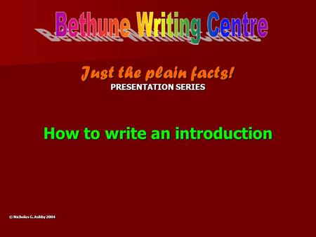 Just the plain facts! PRESENTATION SERIES How to write an introduction © Nicholas G. Ashby 2004.