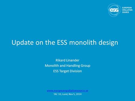 Update on the ESS monolith design Rikard Linander Monolith and Handling Group ESS Target Division www.europeanspallationsource.se TAC 10, Lund, Nov 5,
