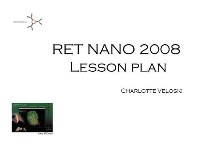 RET NANO 2008 Lesson plan Charlotte Veloski. Nano Scale Investigation Standards 3.1. Unifying Themes 3.1.10. GRADE 10 Apply scale as a way of relating.