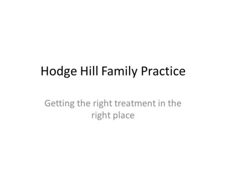 Hodge Hill Family Practice Getting the right treatment in the right place.