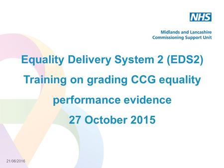 21/06/2016 Equality Delivery System 2 (EDS2) Training on grading CCG equality performance evidence 27 October 2015.