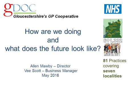 How are we doing and what does the future look like? Allen Mawby – Director Vee Scott – Business Manager May 2016 81 Practices covering seven localities.
