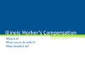 Illinois Worker’s Compensation What is it? What can we do with it? What should it be?