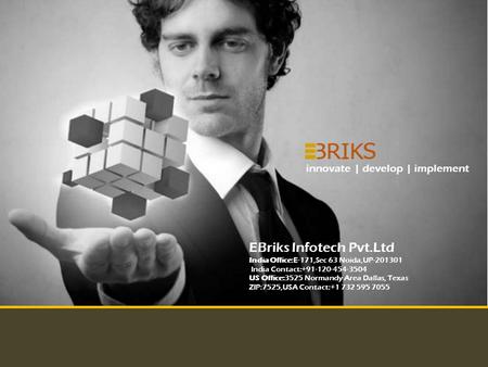 Copyright Reserved EBriks Infotech 2012 innovate | develop | implement EBriks Infotech Pvt.Ltd India Office:E-171,Sec 63 Noida,UP-201301 India Contact:+91-120-454-3504.