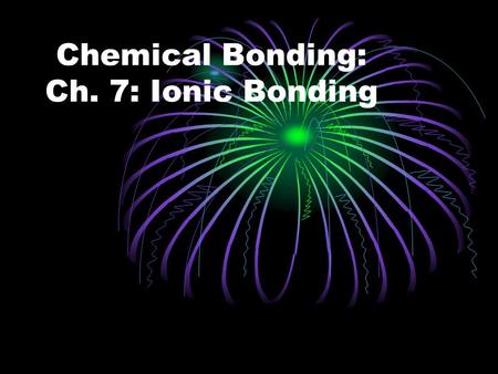 Chemical Bonding: Ch. 7: Ionic Bonding. Chapter 7: Ionic Bonding First off – what you need to remember before getting into this chapter…