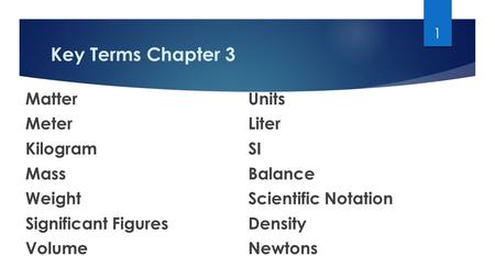 Key Terms Chapter 3 MatterUnits MeterLiter KilogramSI MassBalance WeightScientific Notation Significant FiguresDensity VolumeNewtons 1.