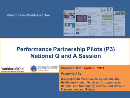 Welcome to Workforce 3 One U.S. Department of Labor Employment and Training Administration Webinar Date: April 30, 2014 Presented by: U.S. Departments.
