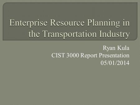 Ryan Kula CIST 3000 Report Presentation 05/01/2014.