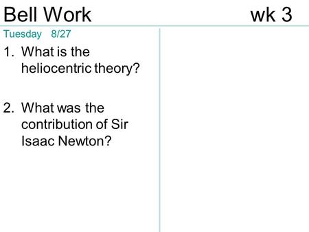 Tuesday 8/27 1.What is the heliocentric theory? 2.What was the contribution of Sir Isaac Newton? Bell Workwk 3.