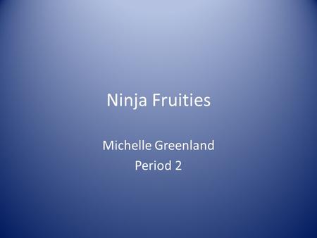 Ninja Fruities Michelle Greenland Period 2. What is Ninja Fruities? Healthy Cereal Makes it a fun way to eat cereal For ages 8-13 and for both genders.