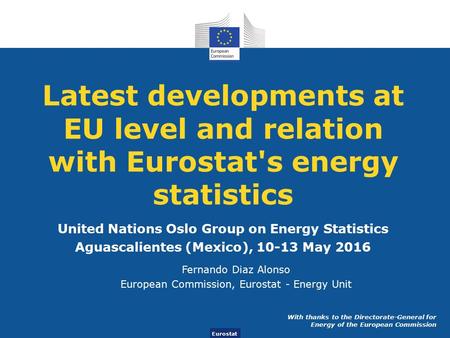 Eurostat Latest developments at EU level and relation with Eurostat's energy statistics United Nations Oslo Group on Energy Statistics Aguascalientes (Mexico),