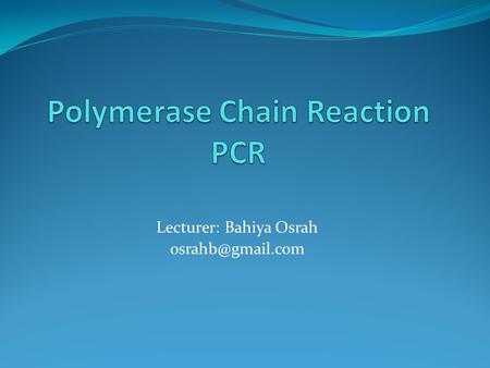 Lecturer: Bahiya Osrah Background PCR (Polymerase Chain Reaction) is a molecular biological technique that is used to amplify specific.