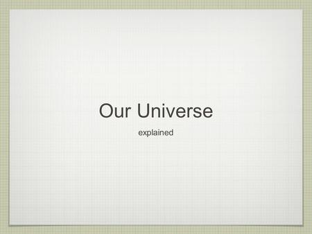 Our Universe explained. Our Universe is made up of three things: Spacetime Matter energy.