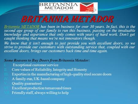 Britannia METADOR Britannia METADOR has been in business for over 30 years. In fact, this is the second age group of our family to run this business, passing.