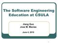 1 The Software Engineering Education at CSULA Jiang Guo Jose M. Macias June 4, 2010.