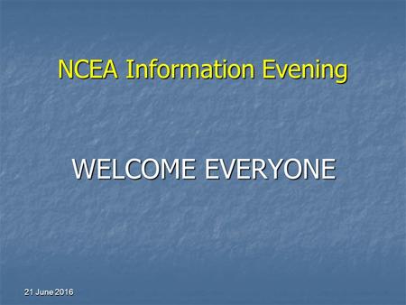 NCEA Information Evening 21 June 201621 June 201621 June 2016 WELCOME EVERYONE.