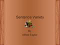 Sentence Variety By Alfred Taylor. Sentence Variety Please practice utilizing these nine sentence patterns throughout the semester. Good sentence variety.