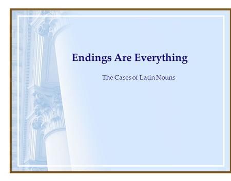 Endings Are Everything The Cases of Latin Nouns. Nouns are the names of persons places or things.