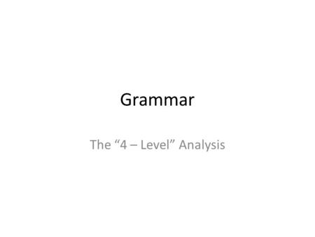 Grammar The “4 – Level” Analysis. The 4 - Levels Jack ate a delicious sandwich. Level 1 – parts of speech Level 2 – parts of a sentence Level 3 – phrases.