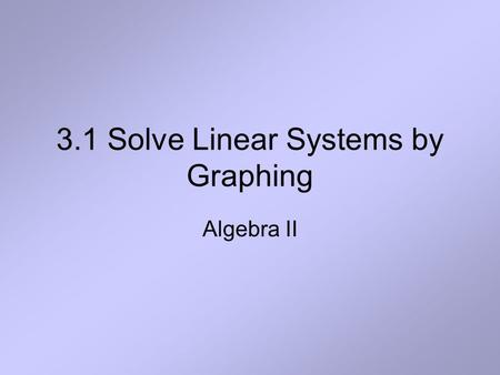 3.1 Solve Linear Systems by Graphing Algebra II. Definition A system of two linear equations in two variables x and y, also called a linear system, consists.