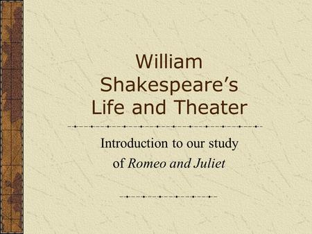William Shakespeare’s Life and Theater Introduction to our study of Romeo and Juliet.