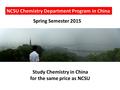 NCSU Chemistry Department Program in China Spring Semester 2015 Study Chemistry in China for the same price as NCSU.
