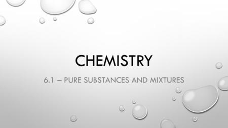 CHEMISTRY 6.1 – PURE SUBSTANCES AND MIXTURES. KEY IDEAS FROM CHAPTER 6:  All matter can be classified as pure substances or mixtures.  Pure substances.