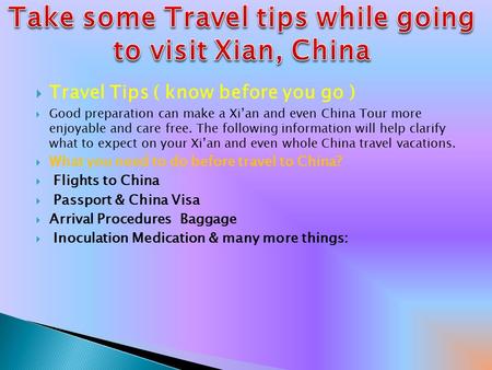  Travel Tips ( know before you go )  Good preparation can make a Xi’an and even China Tour more enjoyable and care free. The following information will.