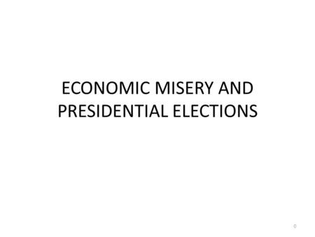 ECONOMIC MISERY AND PRESIDENTIAL ELECTIONS 0. Some Key Economic Indicators Indicators – Unemployment Rate: The percentage of people in the labor force.