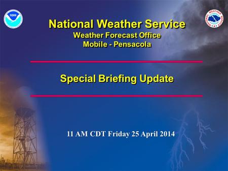 National Weather Service Weather Forecast Office Mobile - Pensacola Special Briefing Update 11 AM CDT Friday 25 April 2014.