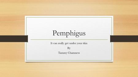 Pemphigus It can really get under your skin By Tammy Chamness.