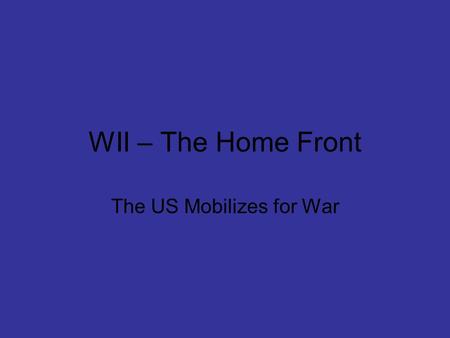 WII – The Home Front The US Mobilizes for War. From Isolationism to Intervention 1.Neutrality Acts 2.Cash and Carry 3.Selective Service Act and Increased.