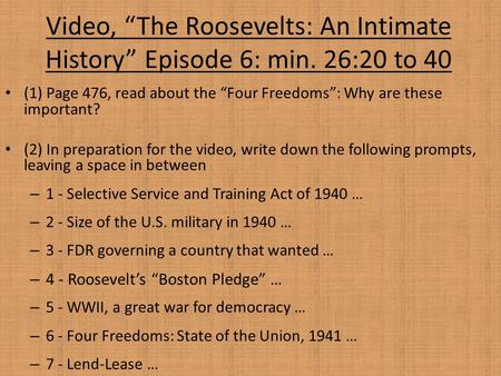 Video, “The Roosevelts: An Intimate History” Episode 6: min. 26:20 to 40 (1) Page 476, read about the “Four Freedoms”: Why are these important? (2) In.