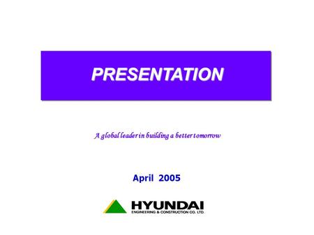 PRESENTATION April 2005 A global leader in building a better tomorrow.