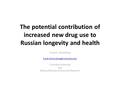 The potential contribution of increased new drug use to Russian longevity and health Frank R. Lichtenberg Columbia University.