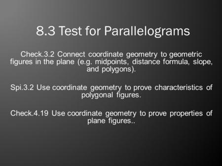 8.3 Test for Parallelograms Check.3.2 Connect coordinate geometry to geometric figures in the plane (e.g. midpoints, distance formula, slope, and polygons).