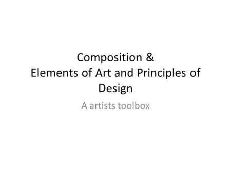 Composition & Elements of Art and Principles of Design A artists toolbox.