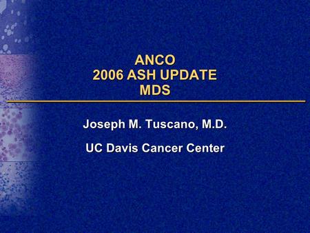 ANCO 2006 ASH UPDATE MDS Joseph M. Tuscano, M.D. UC Davis Cancer Center.