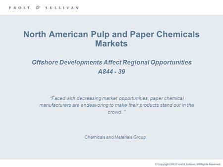 © Copyright 2003 Frost & Sullivan. All Rights Reserved. North American Pulp and Paper Chemicals Markets Offshore Developments Affect Regional Opportunities.