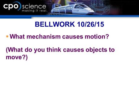 BELLWORK 10/26/15  What mechanism causes motion? (What do you think causes objects to move?)