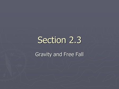 Section 2.3 Gravity and Free Fall. Acceleration due to Gravity ► ► An object is in free fall if it is accelerating due to the force of gravity and no.