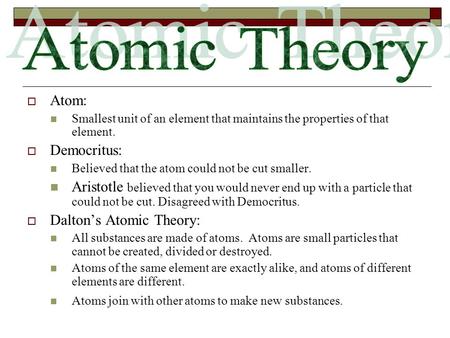  Atom: Smallest unit of an element that maintains the properties of that element.  Democritus: Believed that the atom could not be cut smaller. Aristotle.