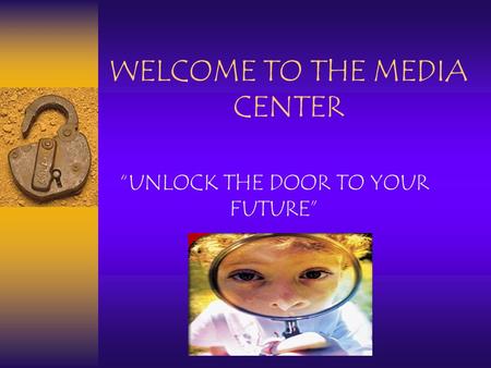 WELCOME TO THE MEDIA CENTER “UNLOCK THE DOOR TO YOUR FUTURE”