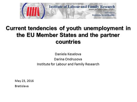 Current tendencies of youth unemployment in the EU Member States and the partner countries Daniela Keselova Darina Ondrusova Institute for Labour and Family.