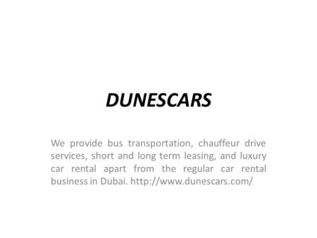 DUNESCARS We provide bus transportation, chauffeur drive services, short and long term leasing, and luxury car rental apart from the regular car rental.