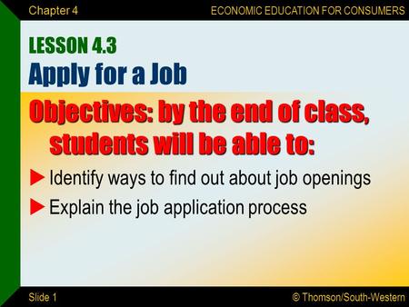 © Thomson/South-Western ECONOMIC EDUCATION FOR CONSUMERS Slide 1 Chapter 4 LESSON 4.3 Apply for a Job Objectives: by the end of class, students will be.