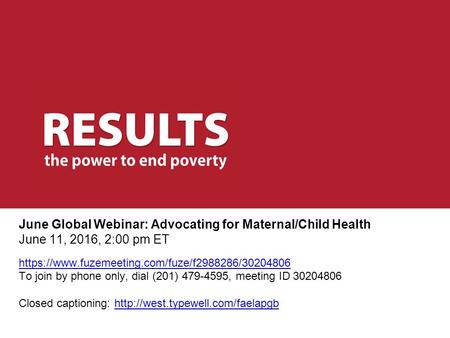 June Global Webinar: Advocating for Maternal/Child Health June 11, 2016, 2:00 pm ET https://www.fuzemeeting.com/fuze/f2988286/30204806 To join by phone.