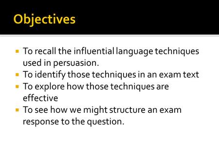  To recall the influential language techniques used in persuasion.  To identify those techniques in an exam text  To explore how those techniques are.